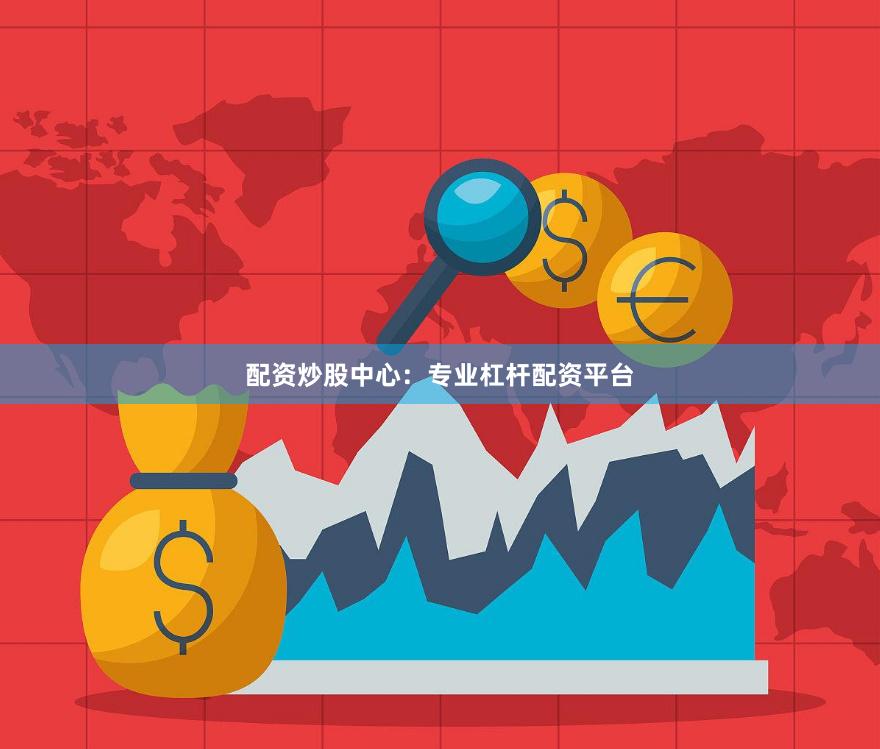 配资炒股中心：专业杠杆配资平台
