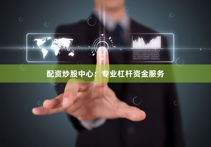 配资炒股中心:专业杠杆资金服务