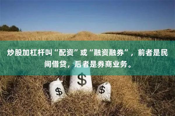 炒股加杠杆叫“配资”或“融资融券”，前者是民间借贷，后者是券商业务。