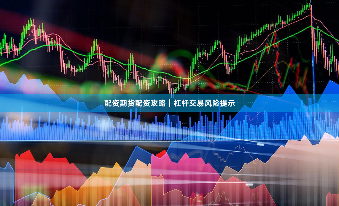 配资期货配资攻略｜杠杆交易风险提示