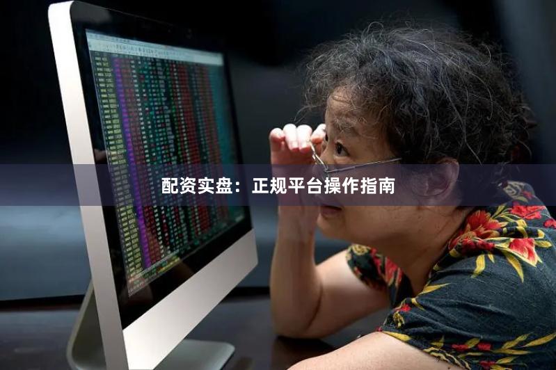 配资实盘：正规平台操作指南