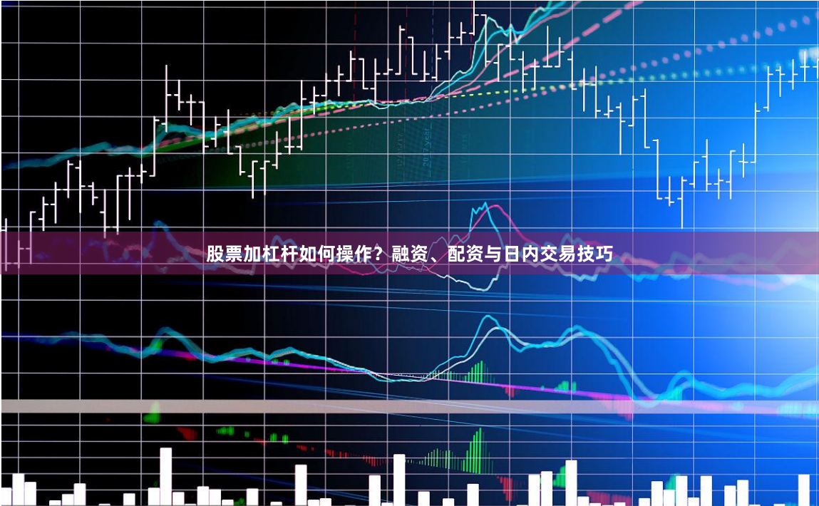 股票加杠杆如何操作？融资、配资与日内交易技巧