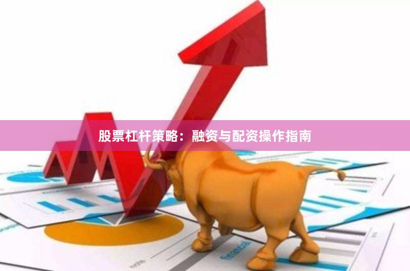 股票杠杆策略：融资与配资操作指南