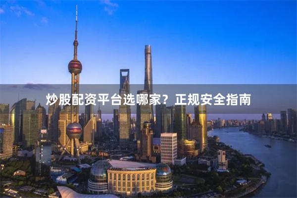 炒股配资平台选哪家？正规安全指南