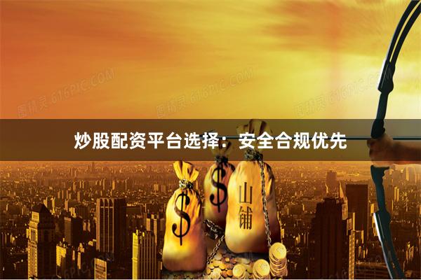 炒股配资平台选择：安全合规优先