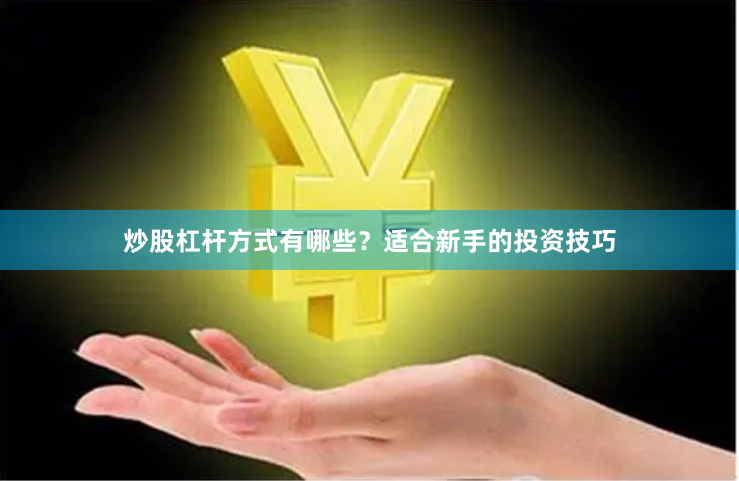 炒股杠杆方式有哪些？适合新手的投资技巧