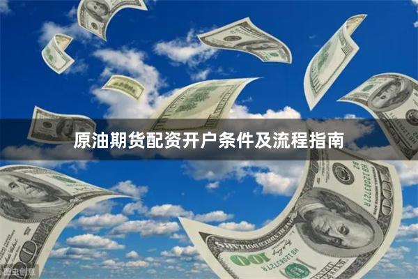 原油期货配资开户条件及流程指南