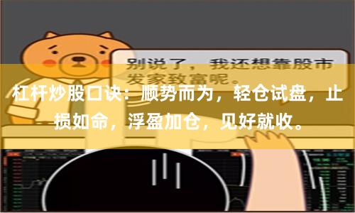 杠杆炒股口诀：顺势而为，轻仓试盘，止损如命，浮盈加仓，见好就收。