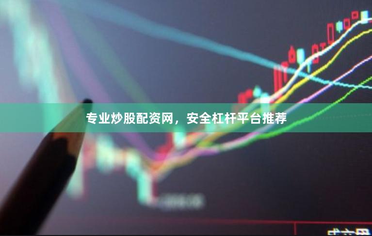 专业炒股配资网，安全杠杆平台推荐
