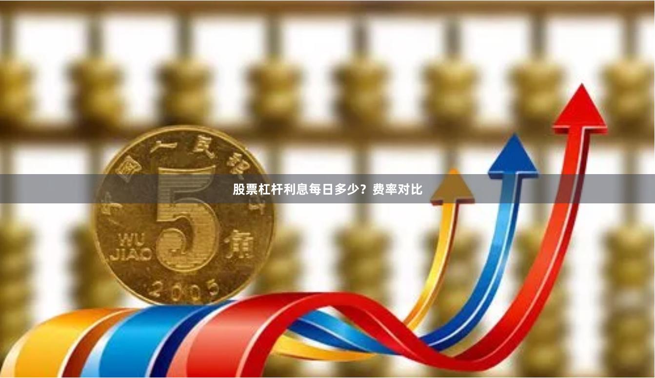股票杠杆利息每日多少？费率对比