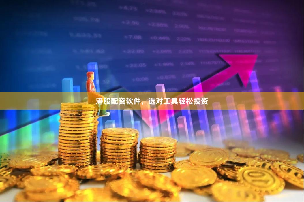 港股配资软件，选对工具轻松投资