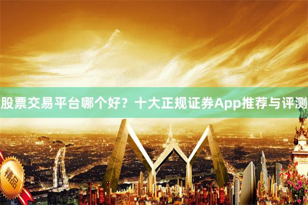 股票交易平台哪个好？十大正规证券App推荐与评测