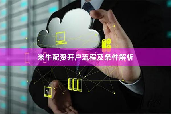 米牛配资开户流程及条件解析
