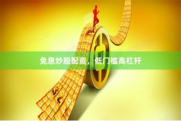 免息炒股配资，低门槛高杠杆
