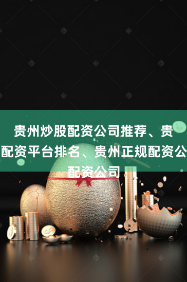 贵州炒股配资公司推荐、贵州配资平台排名、贵州正规配资公司