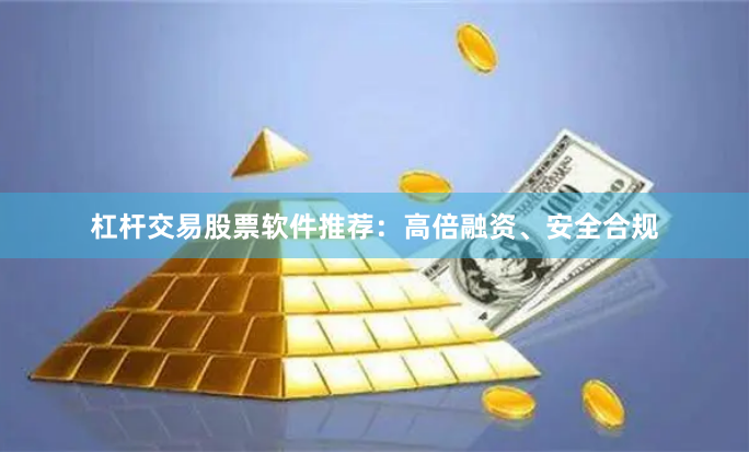 杠杆交易股票软件推荐：高倍融资、安全合规