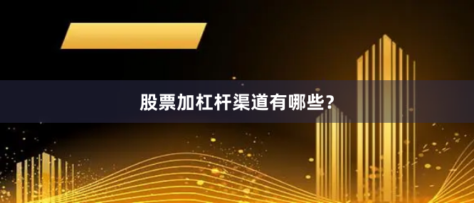 股票加杠杆渠道有哪些？