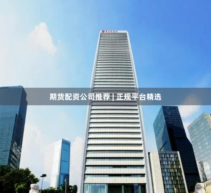 期货配资公司推荐 | 正规平台精选